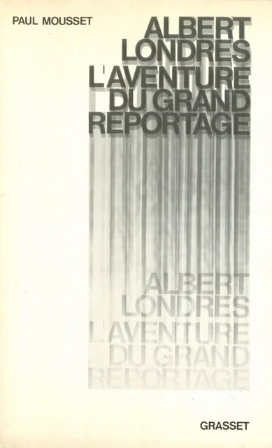 Albert Londres ou l'aventure du grand reportage - Paul Mousset - Grasset