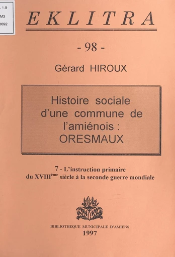 Histoire sociale d'une commune de l'Amiénois : Oresmaux (7). L'instruction primaire, du XVIIIe siècle à la Seconde Guerre mondiale - Gérard Hiroux - FeniXX réédition numérique