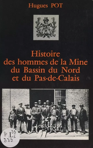 Histoire des hommes de la mine du Bassin du Nord et du Pas-de-Calais - Hugues Pot - FeniXX réédition numérique