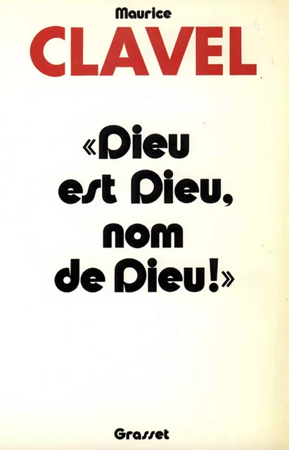 Dieu est Dieu, nom de Dieu - Maurice Clavel - Grasset