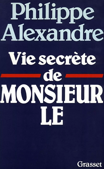 Vie secrète de Monsieur le - Philippe Alexandre - Grasset