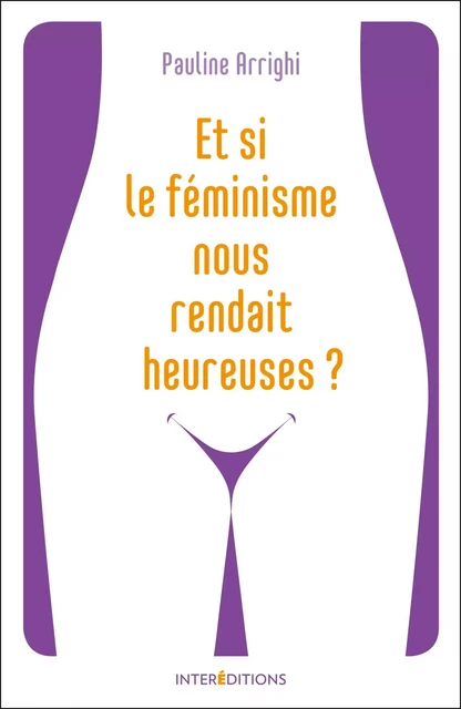 Et si le féminisme nous rendait heureuses ? - Pauline Arrighi - InterEditions