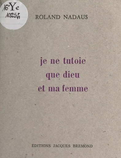 Je ne tutoie que Dieu et ma femme - Roland Nadaus - FeniXX réédition numérique