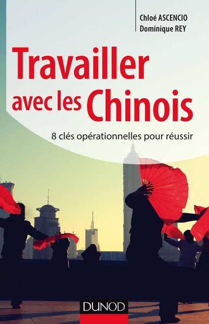 Travailler avec les Chinois - Chloé Ascencio, Dominique Rey - Dunod