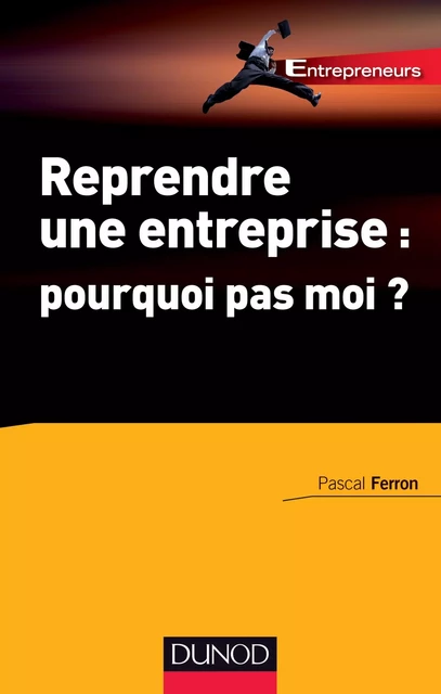 Reprendre une entreprise : pourquoi pas moi ? - Pascal Ferron - Dunod