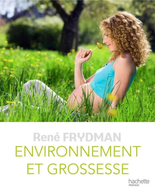 Environnement et grossesse - René Frydman - Hachette Pratique