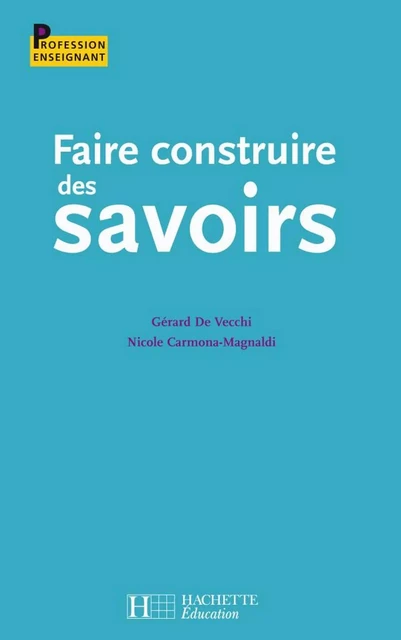 Faire construire des savoirs - Jean-Pierre Obin, Gérard de Vecchi, Nicole Carmona-Magnaldi - Hachette Éducation