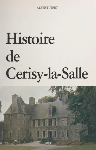 Histoire de Cerisy-la-Salle et ses environs - Albert Pipet - FeniXX réédition numérique