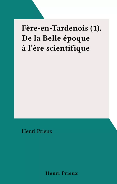 Fère-en-Tardenois (1). De la Belle époque à l'ère scientifique - Henri Prieux - FeniXX réédition numérique