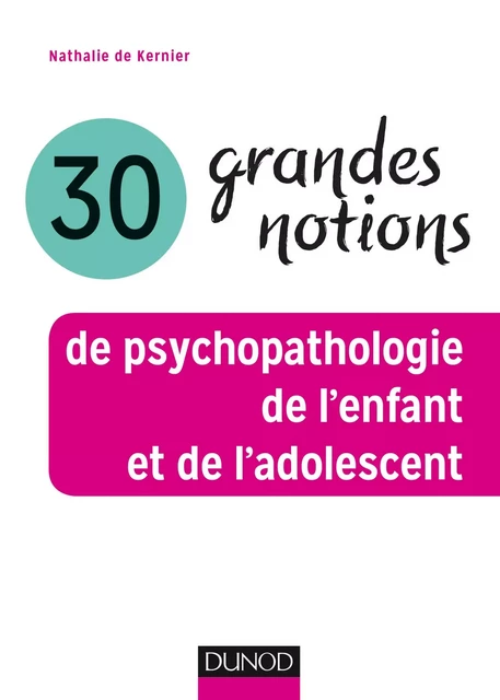 30 grandes notions de psychopathologie de l'enfant et de l'adolescent - Nathalie de Kernier - Dunod