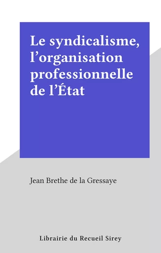 Le syndicalisme, l'organisation professionnelle de l'État - Jean Brethe de la Gressaye - FeniXX réédition numérique