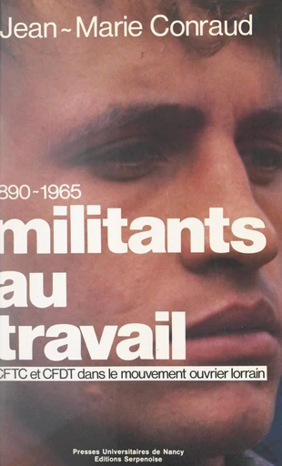 Militants au travail : CFTC et CFDT dans le mouvement ouvrier lorrain, 1890-1965 - Jean-Marie Conraud - FeniXX réédition numérique