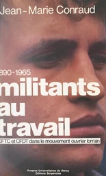 Militants au travail : CFTC et CFDT dans le mouvement ouvrier lorrain, 1890-1965