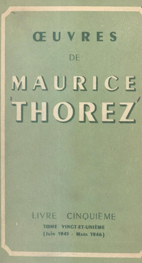 Œuvres de Maurice Thorez. Livre cinquième (21). Juin 1945-mars 1946 - Maurice Thorez - FeniXX réédition numérique