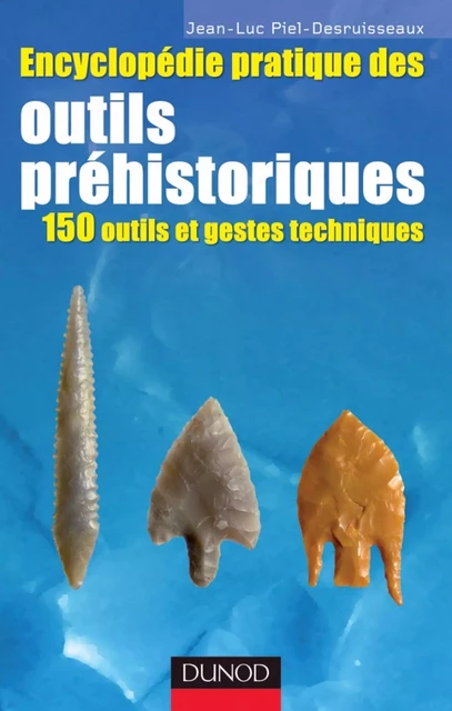 Encyclopédie pratique des Outils préhistoriques - Jean-Luc Piel-Desruisseaux - Dunod