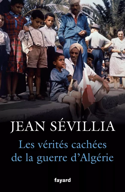 Les vérités cachées de la Guerre d'Algérie - Jean Sévillia - Fayard