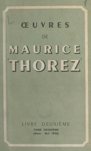 Œuvres de Maurice Thorez. Livre deuxième (3). Mars-mai 1932 - Maurice Thorez - FeniXX réédition numérique