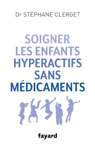 Soigner les enfants hyperactifs sans médicaments - Docteur Stéphane Clerget - Fayard