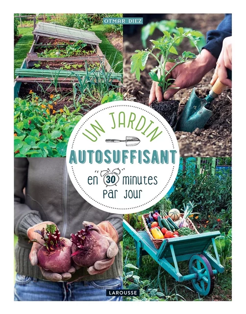 Un jardin autosuffisant en 30 min par jour ! - Otmar DIEZ - Larousse