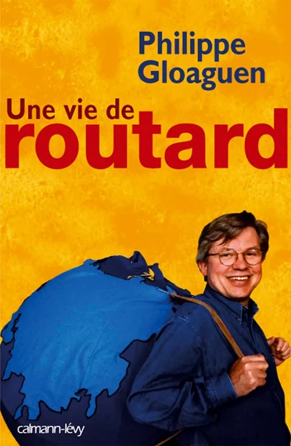 Une vie de routard - Philippe Gloaguen - Calmann-Lévy