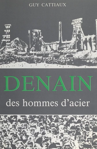 Denain, des hommes d'acier - Guy Cattiaux - FeniXX réédition numérique