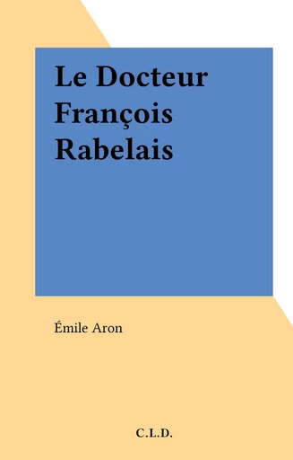 Le Docteur François Rabelais - Émile Aron - FeniXX réédition numérique