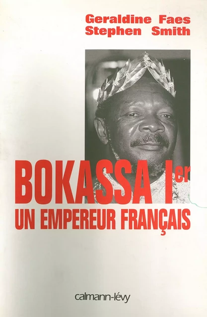 Bokassa Ier un empereur français - Stephen Smith, Géraldine Faes - Calmann-Lévy