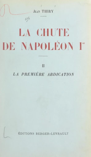 La chute de Napoléon Ier (2). La première abdication - Jean Thiry - FeniXX réédition numérique