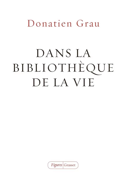 Dans la bibliothèque de la vie - Donatien Grau - Grasset