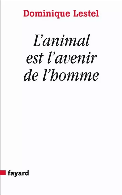 L'animal est l'avenir de l'homme - Dominique Lestel - Fayard