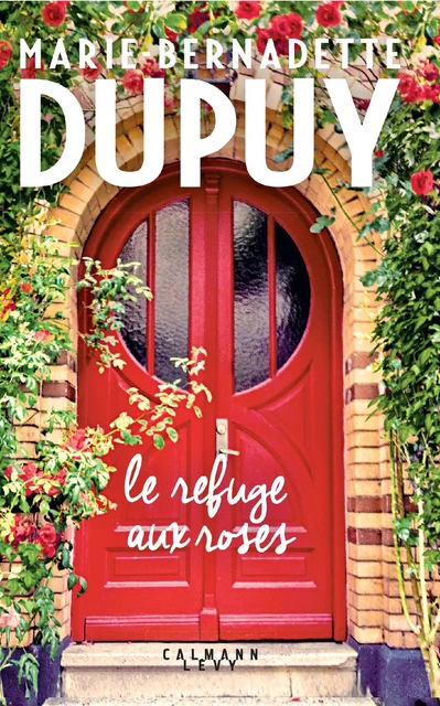 Le Refuge aux roses - Marie-Bernadette Dupuy - Calmann-Lévy