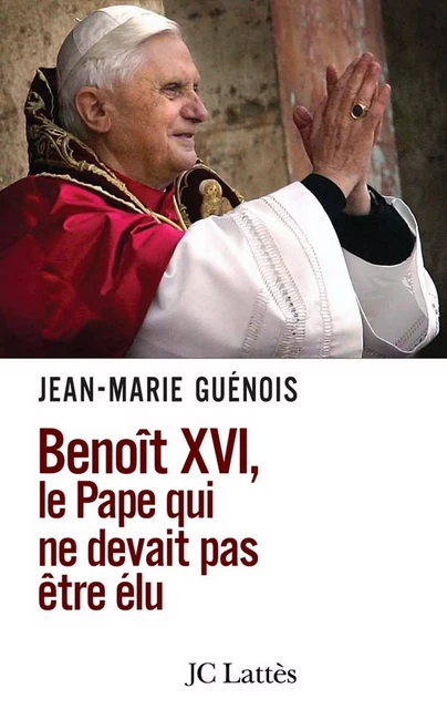 Benoît XVI Le pape qui ne devait pas être élu - Jean-Marie Guénois - JC Lattès