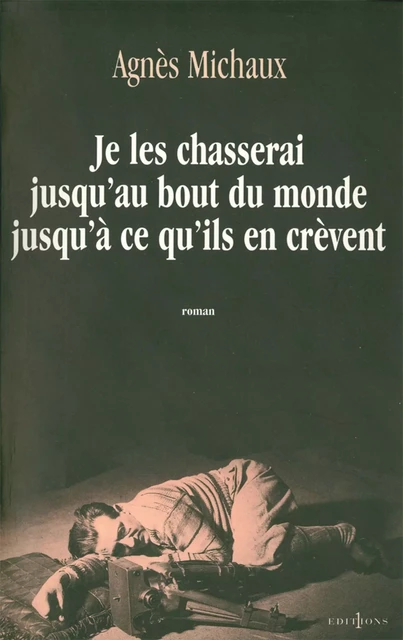 Je les chasserai jusqu'au bout du monde jusqu'à ce qu'ils en crèvent - Agnès Michaux - Editions 1