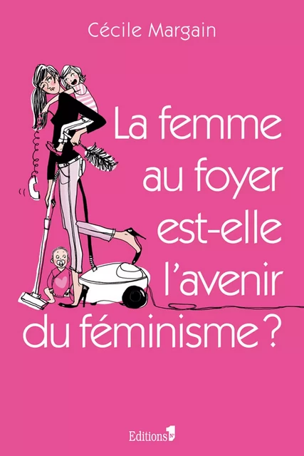 La Femme au foyer est-elle l'avenir du féminisme ? - Cécile Margain - Editions 1