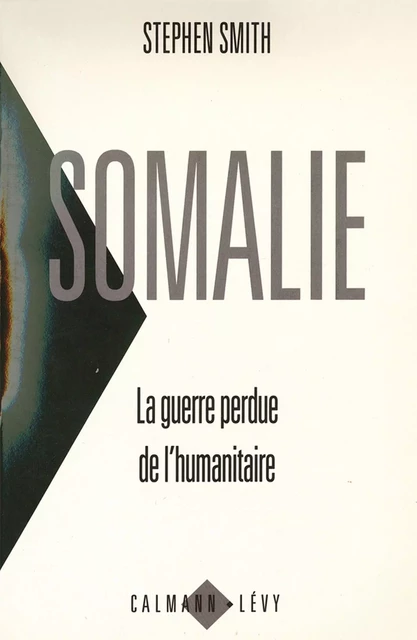 Somalie La guerre perdue de l'humanitaire - Stephen Smith - Calmann-Lévy