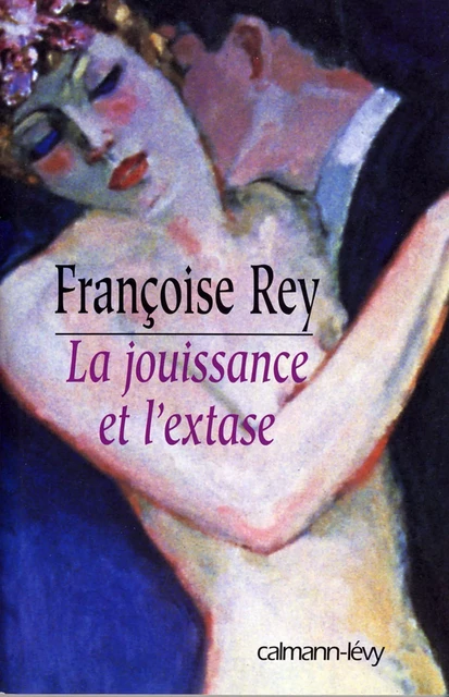 La Jouissance et l'extase - Françoise Rey - Calmann-Lévy