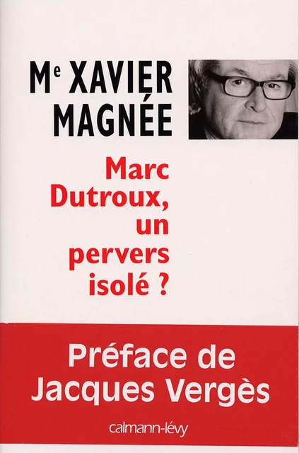 Marc Dutroux, un pervers isolé ? - Xavier Magnée - Calmann-Lévy