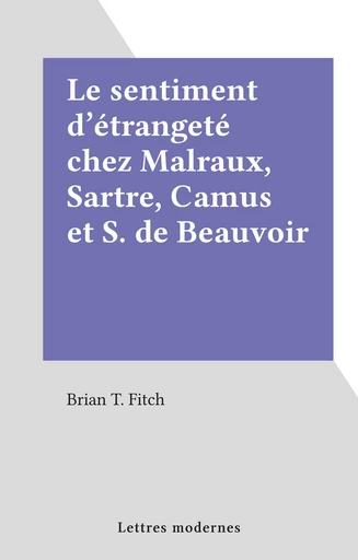 Le sentiment d'étrangeté chez Malraux, Sartre, Camus et S. de Beauvoir - Brian T. Fitch - FeniXX réédition numérique