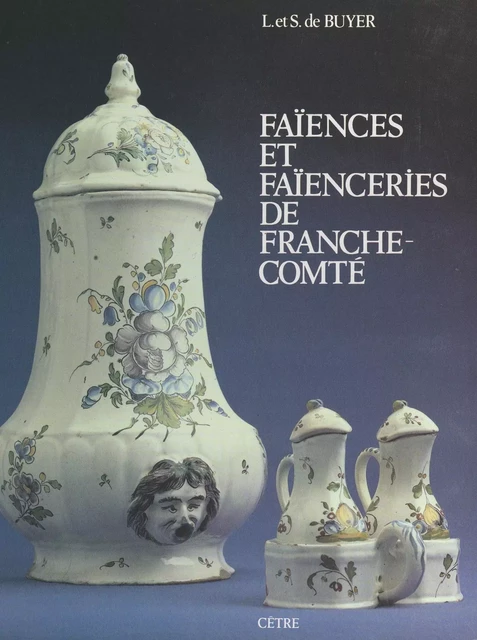 Faïences et faïenceries de Franche-Comté - Louis de Buyer, Suzanne de Buyer - FeniXX réédition numérique