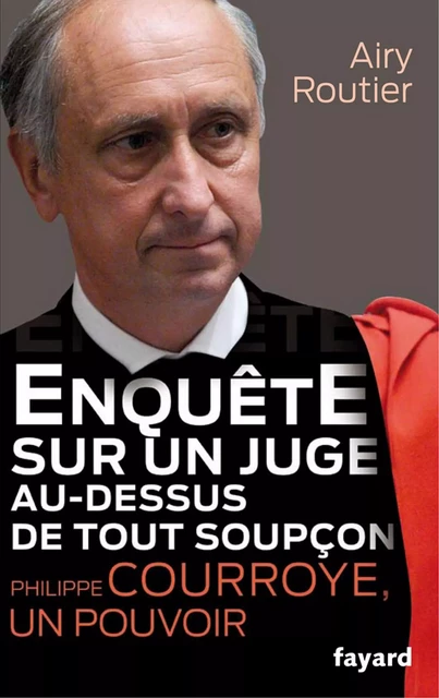 Enquête sur un juge au-dessus de tout soupçon. Philippe Courroye, un pouvoir - Airy Routier - Fayard