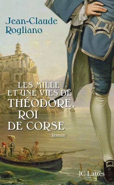 Les mille et une vies de Théodore de Corse - Jean-Claude Rogliano - JC Lattès