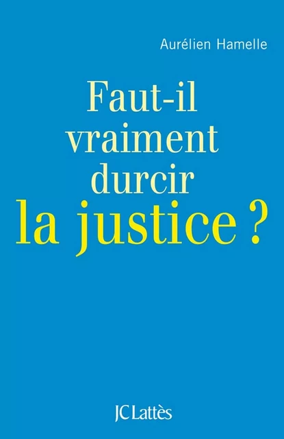 Faut-il durcir la justice ? - Aurélien Hamelle - JC Lattès