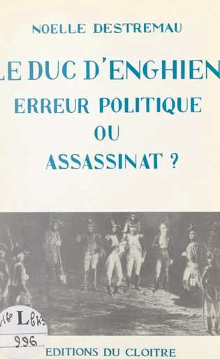 Le duc d'Enghien, erreur politique ou assassinat ? - Noëlle Destremau - FeniXX réédition numérique