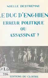 Le duc d'Enghien, erreur politique ou assassinat ?