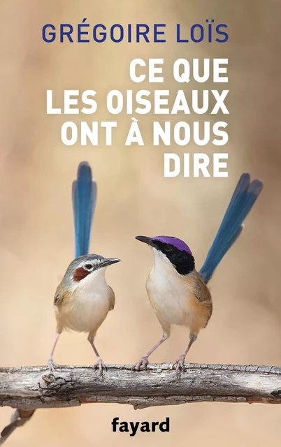 Ce que les oiseaux ont à nous dire - Grégoire LoÏs - Fayard