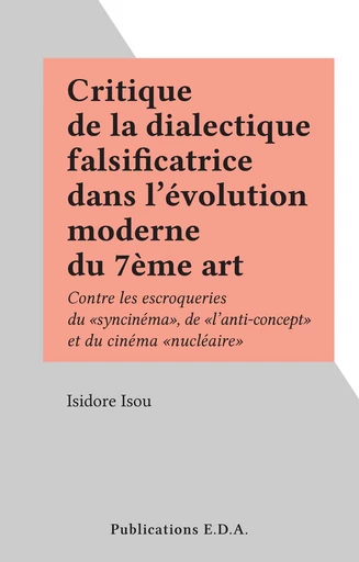 Critique de la dialectique falsificatrice dans l'évolution moderne du 7ème art - Isidore Isou - FeniXX réédition numérique