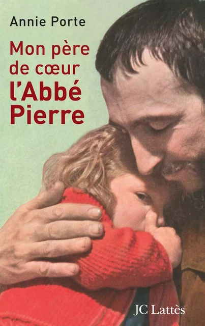 Mon père de coeur : l'abbé Pierre - Annie Porte - JC Lattès