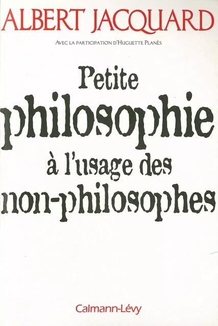 Petite philosophie à l'usage des non - philosophes - Albert Jacquard, Huguette Planès - Calmann-Lévy