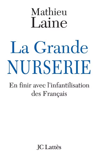 La Grande Nurserie - En finir avec l'infantilisation des Français - Mathieu Laine - JC Lattès