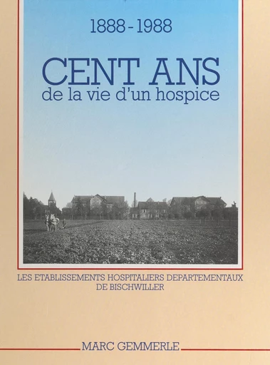 Cent ans de la vie d'un hospice, 1888-1988 - Marc Gemmerlé - FeniXX réédition numérique